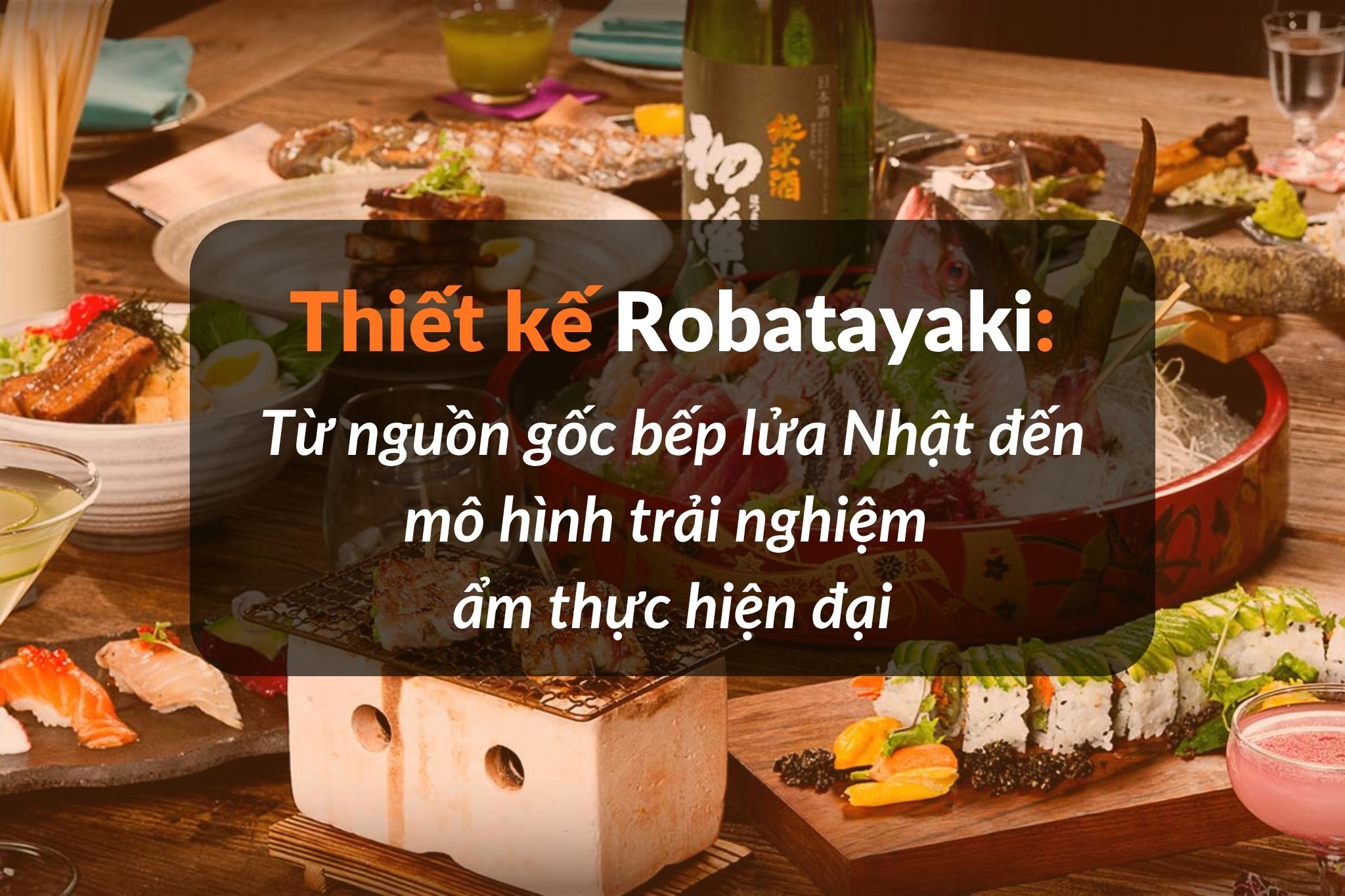 Thiết kế nhà hàng Robatayaki: Biến hóa bếp than Nhật thành “sân khấu ẩm thực”